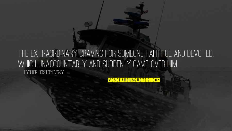 Faithful To Him Quotes By Fyodor Dostoyevsky: The extraordinary craving for someone faithful and devoted,