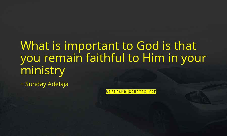 Faithful To Him Quotes By Sunday Adelaja: What is important to God is that you