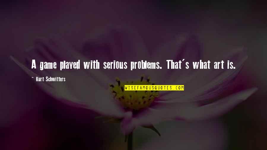 Faithful Wives Quotes By Kurt Schwitters: A game played with serious problems. That's what