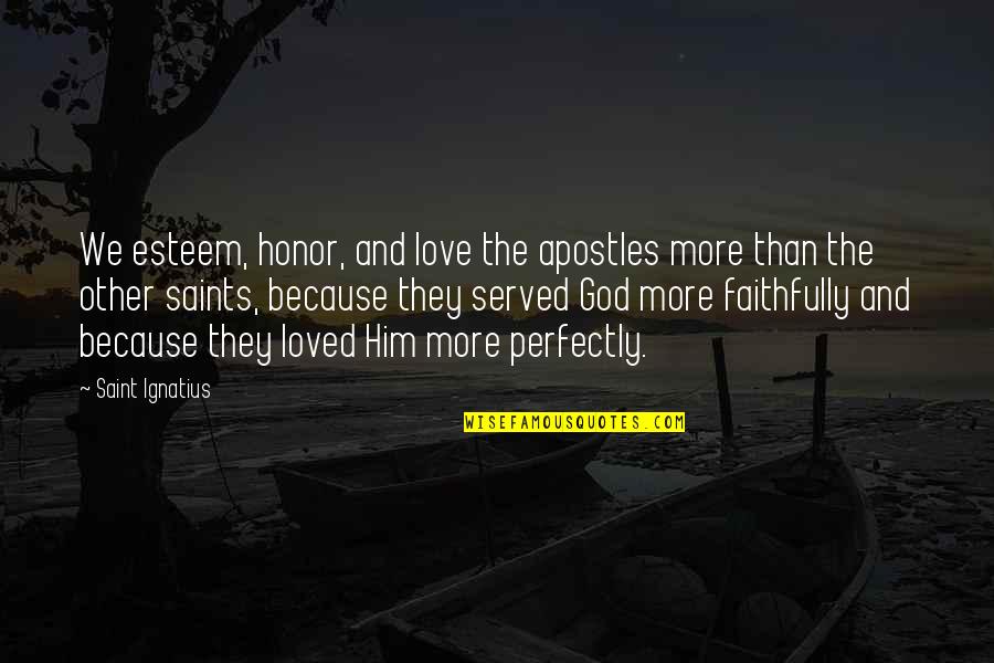 Faithfully Love Quotes By Saint Ignatius: We esteem, honor, and love the apostles more