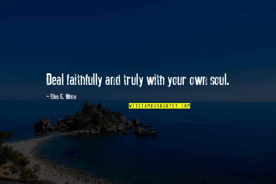 Faithfully Quotes By Ellen G. White: Deal faithfully and truly with your own soul.