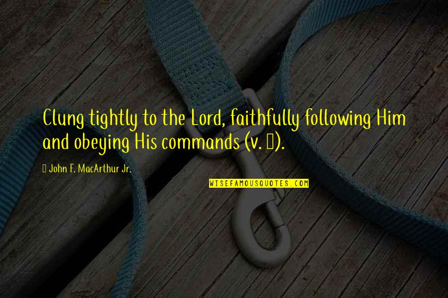 Faithfully Quotes By John F. MacArthur Jr.: Clung tightly to the Lord, faithfully following Him