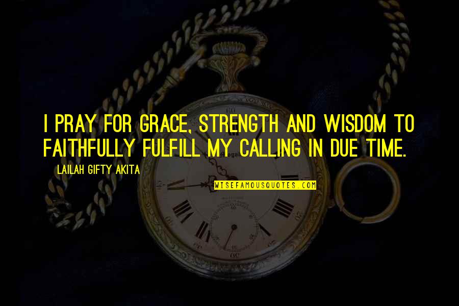 Faithfully Quotes By Lailah Gifty Akita: I pray for grace, strength and wisdom to