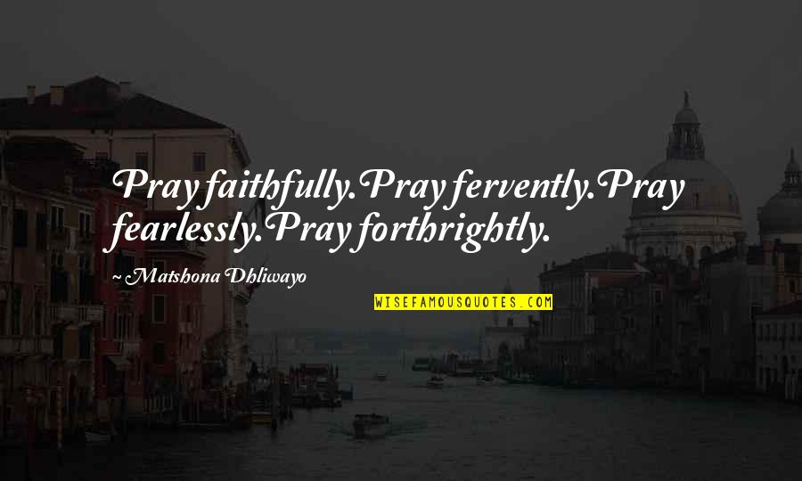 Faithfully Quotes By Matshona Dhliwayo: Pray faithfully.Pray fervently.Pray fearlessly.Pray forthrightly.