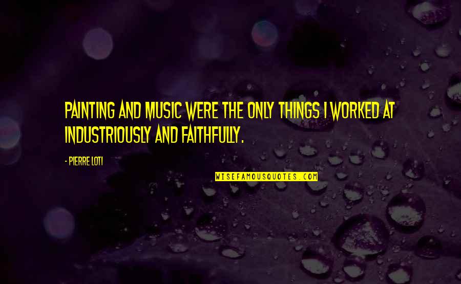 Faithfully Quotes By Pierre Loti: Painting and music were the only things I
