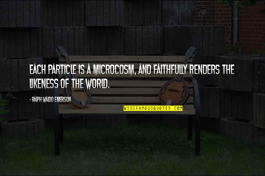 Faithfully Quotes By Ralph Waldo Emerson: Each particle is a microcosm, and faithfully renders