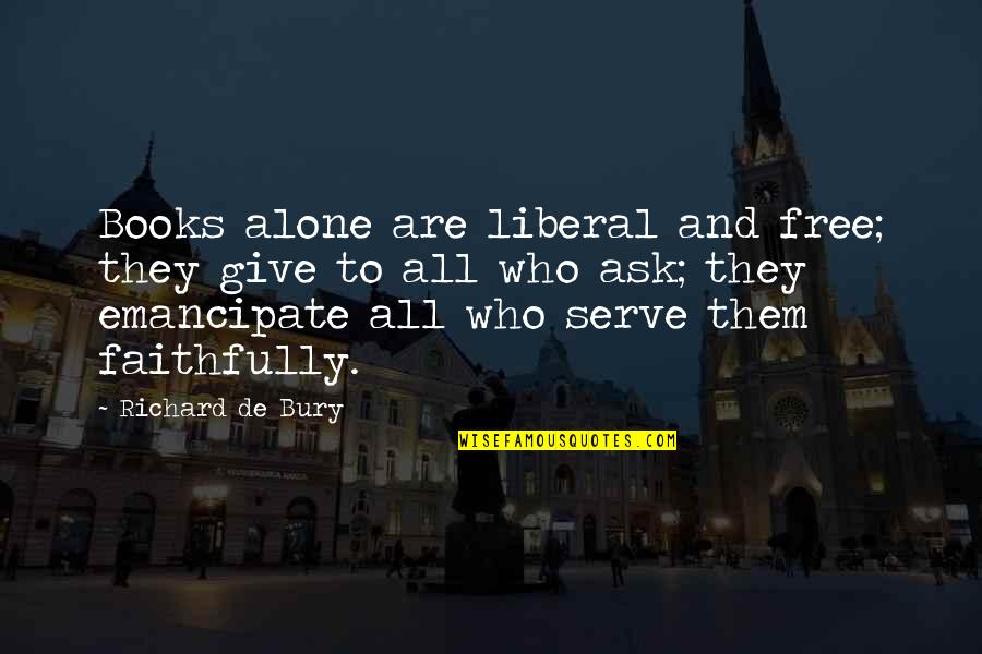 Faithfully Quotes By Richard De Bury: Books alone are liberal and free; they give