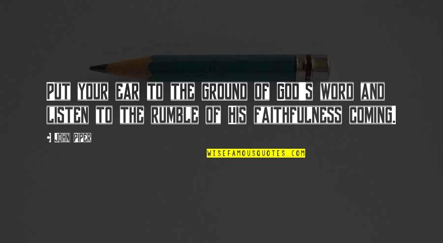 Faithfulness Of God Quotes By John Piper: Put your ear to the ground of God's Faithfulness Of God Quotes By John Piper: Put your ear to the ground of God's