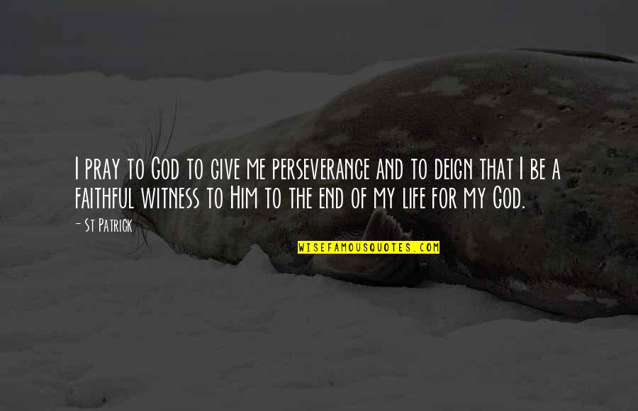 Faithfulness Of God Quotes By St Patrick: I pray to God to give me perseverance