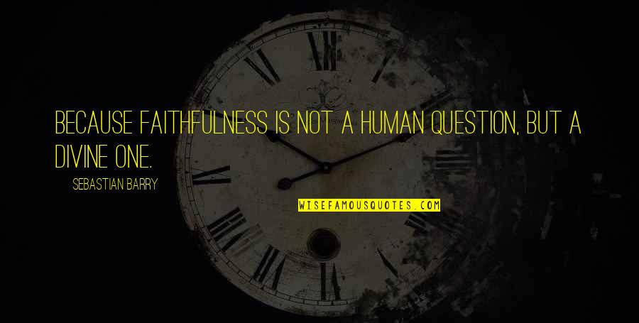 Faithfulness Quotes By Sebastian Barry: Because faithfulness is not a human question, but