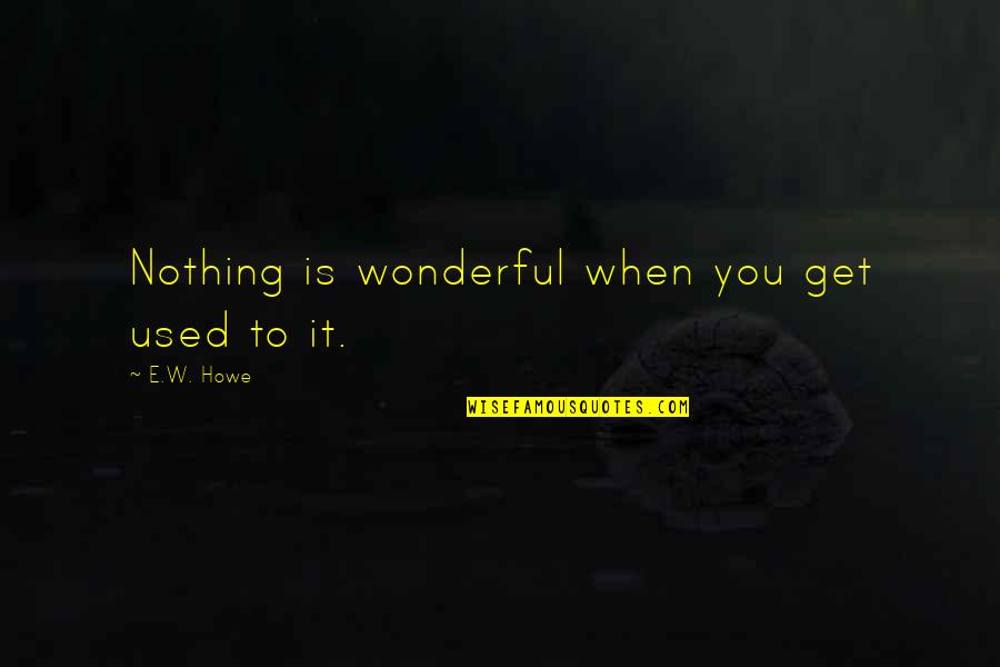 Faithfulnesses Quotes By E.W. Howe: Nothing is wonderful when you get used to