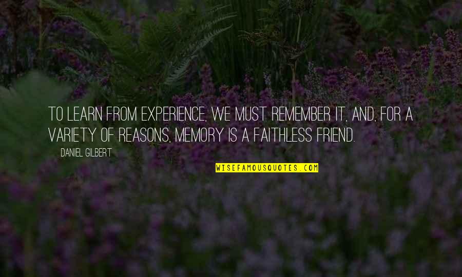 Faithless Quotes By Daniel Gilbert: To learn from experience, we must remember it,
