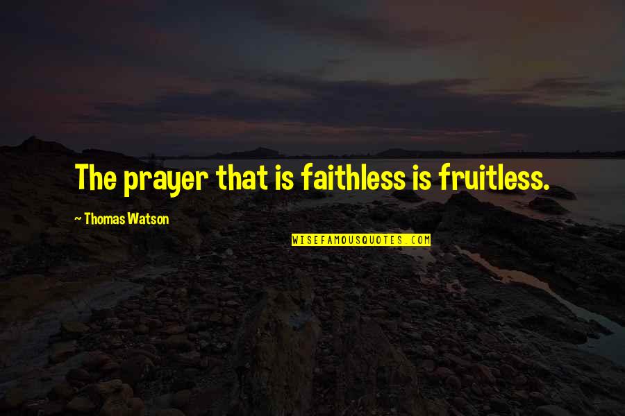 Faithless Quotes By Thomas Watson: The prayer that is faithless is fruitless.