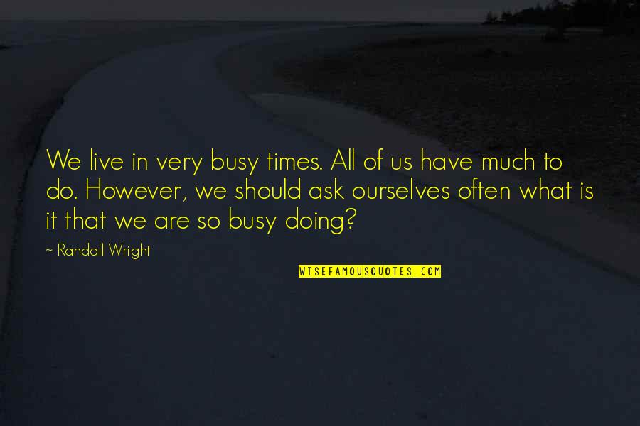 Faithm Quotes By Randall Wright: We live in very busy times. All of