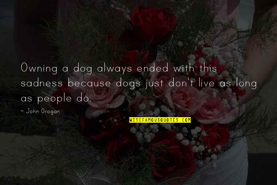 Faixas Em Quotes By John Grogan: Owning a dog always ended with this sadness Faixas Em Quotes By John Grogan: Owning a dog always ended with this sadness