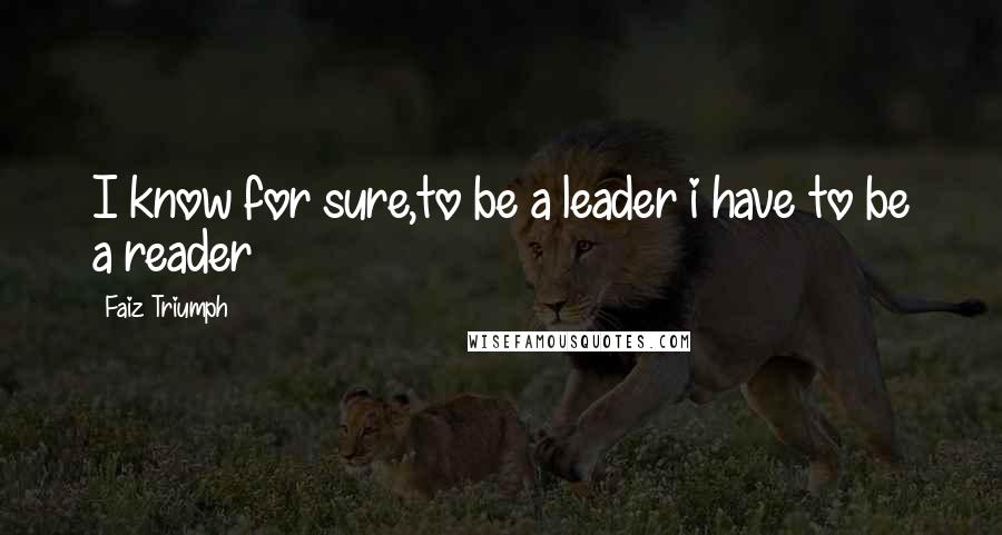 Faiz Triumph quotes: I know for sure,to be a leader i have to be a reader