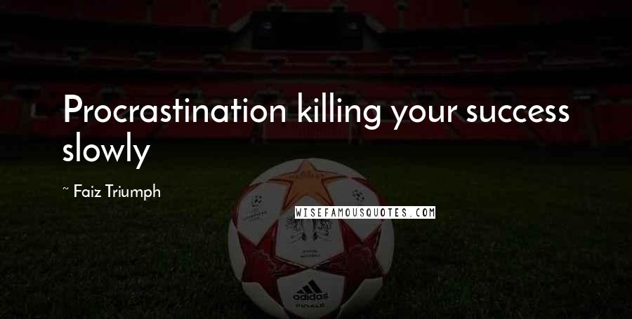 Faiz Triumph quotes: Procrastination killing your success slowly