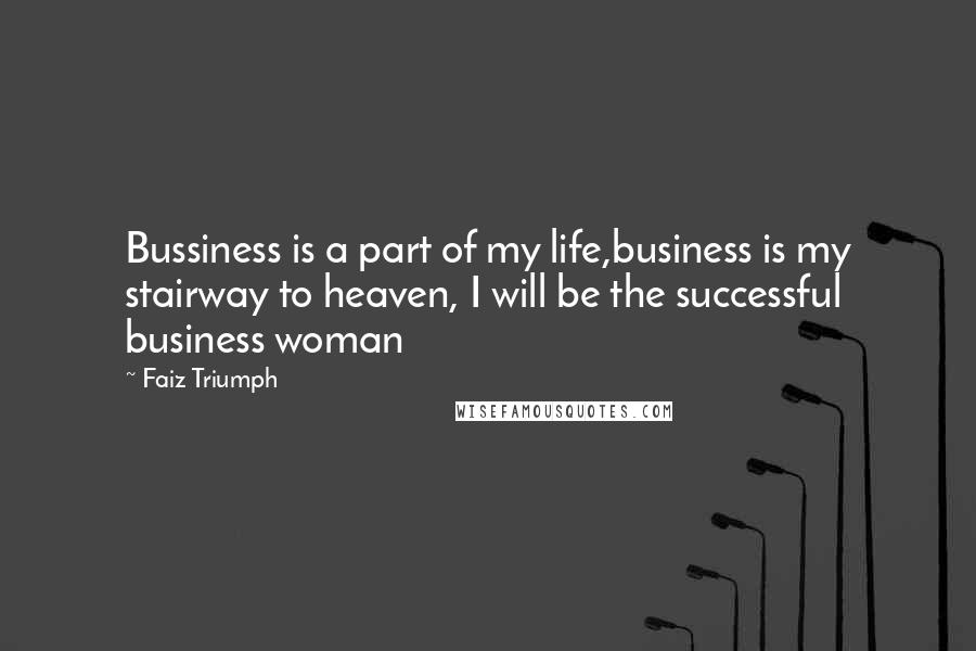 Faiz Triumph quotes: Bussiness is a part of my life,business is my stairway to heaven, I will be the successful business woman
