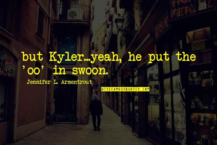 Fajar Quotes By Jennifer L. Armentrout: but Kyler...yeah, he put the 'oo' in swoon.