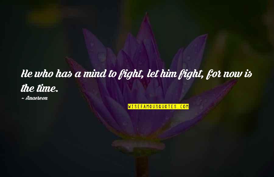 Fajardo Ferry Quotes By Anacreon: He who has a mind to fight, let