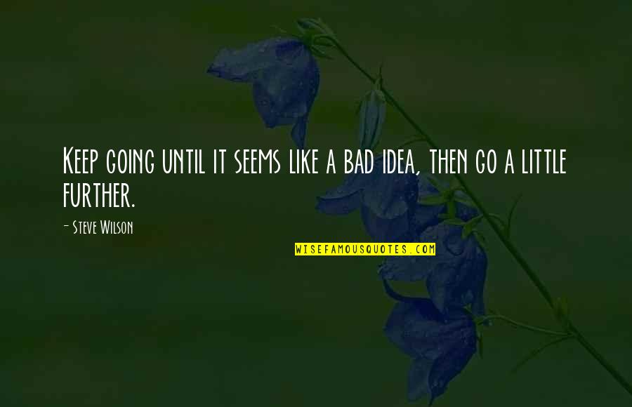 Fakahany Merrill Quotes By Steve Wilson: Keep going until it seems like a bad