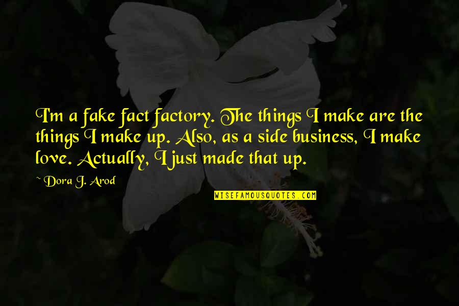 Fake As A Quotes By Dora J. Arod: I'm a fake fact factory. The things I