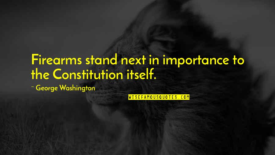 Fake As A Quotes By George Washington: Firearms stand next in importance to the Constitution