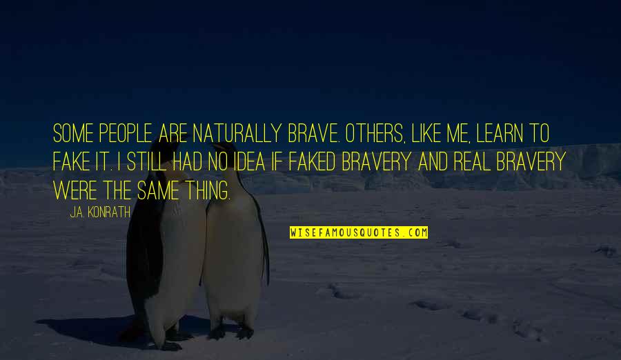 Fake As A Quotes By J.A. Konrath: Some people are naturally brave. Others, like me,