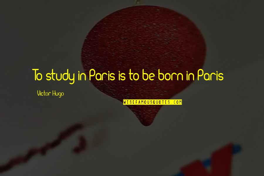 Fake Baller Quotes By Victor Hugo: To study in Paris is to be born