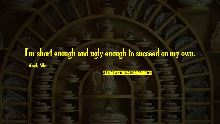 Fake Body Parts Quotes By Woody Allen: I'm short enough and ugly enough to succeed