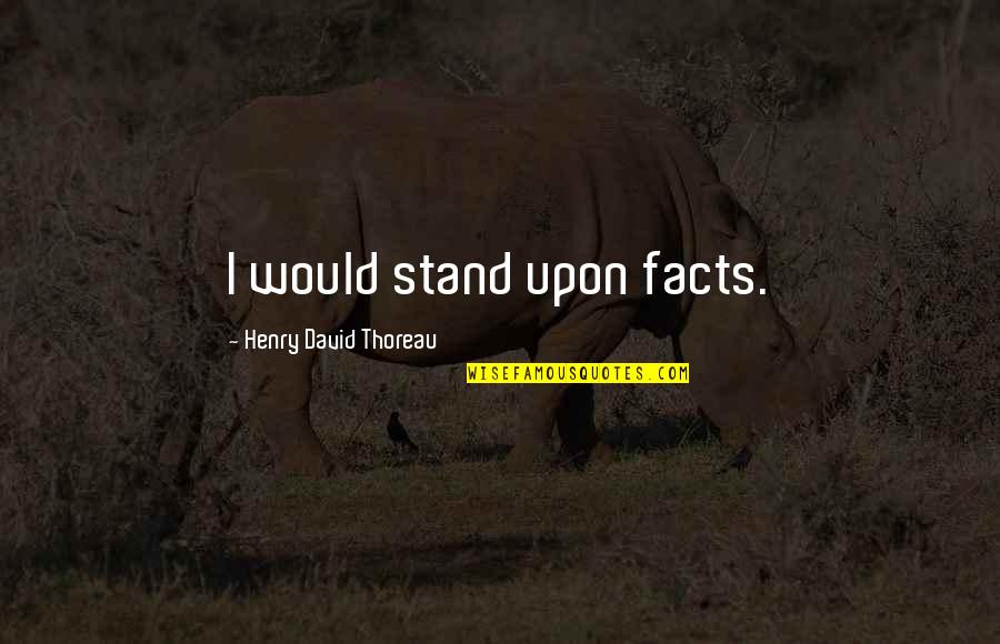 Fake Colleagues Quotes By Henry David Thoreau: I would stand upon facts.