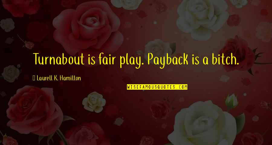 Fake Colleagues Quotes By Laurell K. Hamilton: Turnabout is fair play. Payback is a bitch.