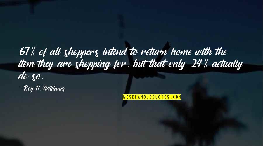 Fake Fans Quotes By Roy H. Williams: 67% of all shoppers intend to return home