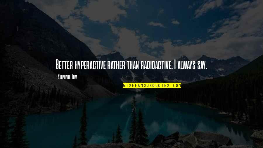 Fake Fans Quotes By Stephanie Tom: Better hyperactive rather than radioactive, I always say. Fake Fans Quotes By Stephanie Tom: Better hyperactive rather than radioactive, I always say.