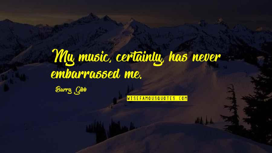 Fake Friend And Family Quotes By Barry Gibb: My music, certainly, has never embarrassed me.