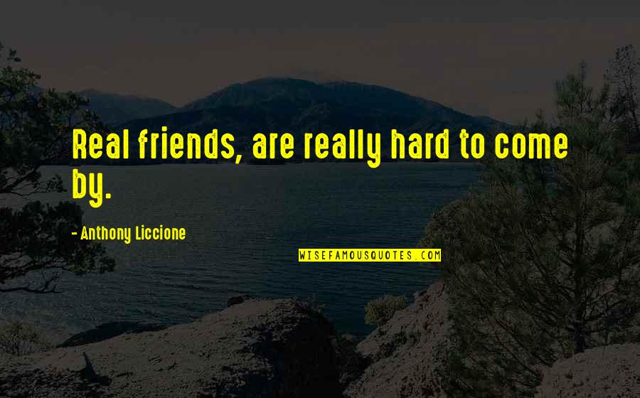 Fake Friends And Real Friends Quotes By Anthony Liccione: Real friends, are really hard to come by.