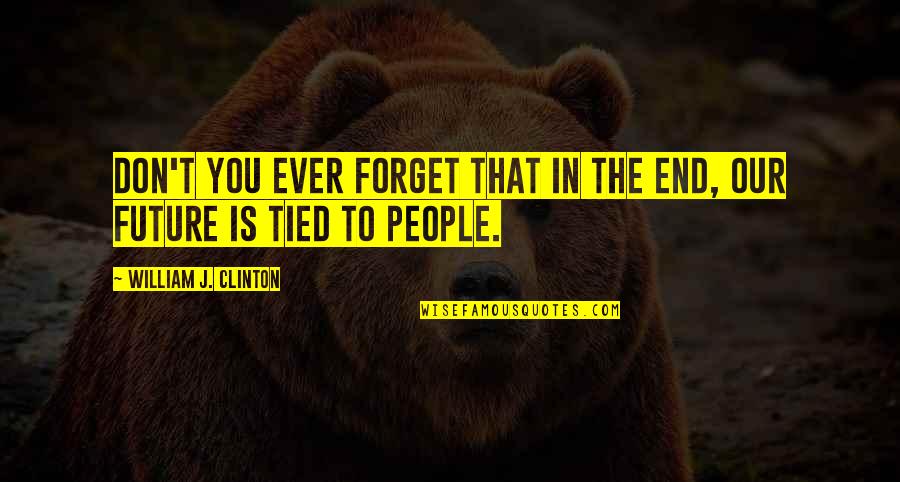 Fake Friends Users Quotes By William J. Clinton: Don't you ever forget that in the end,