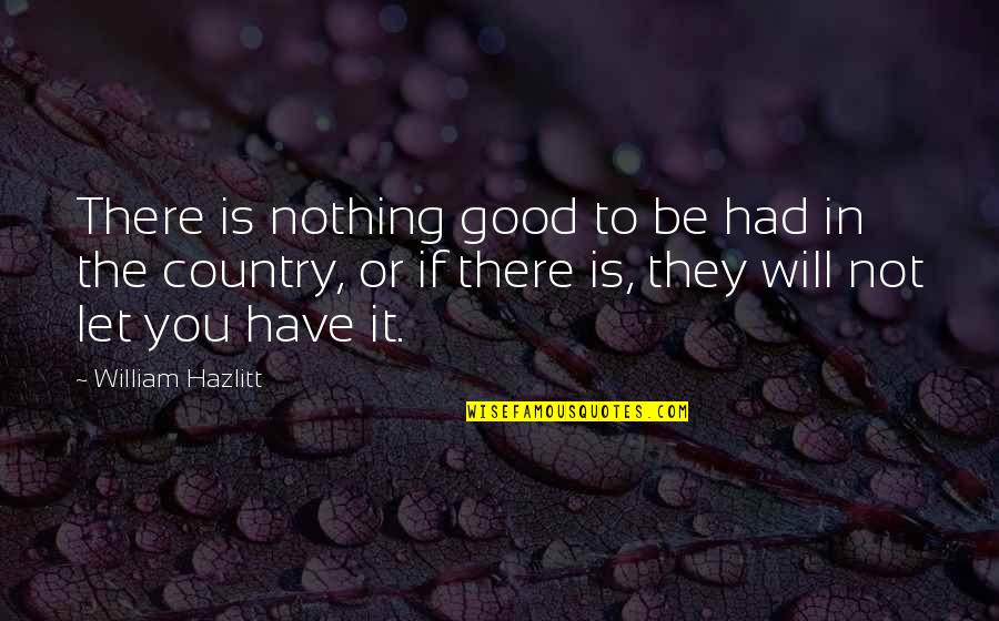 Fake Geek Girl Quotes By William Hazlitt: There is nothing good to be had in Fake Geek Girl Quotes By William Hazlitt: There is nothing good to be had in