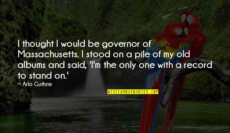Fake Guys Tumblr Quotes By Arlo Guthrie: I thought I would be governor of Massachusetts.