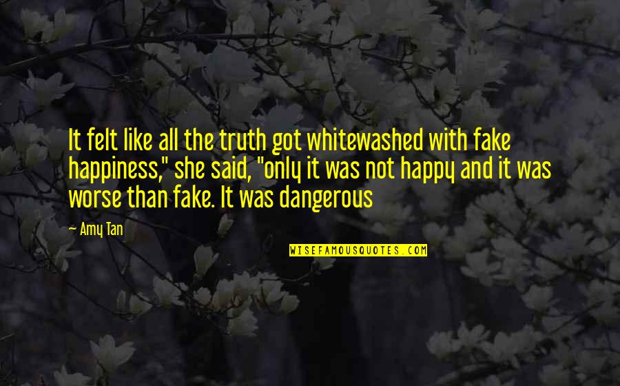 Fake Happiness Quotes By Amy Tan: It felt like all the truth got whitewashed