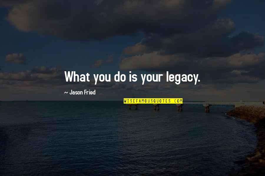 Fake Hoes Quotes By Jason Fried: What you do is your legacy.