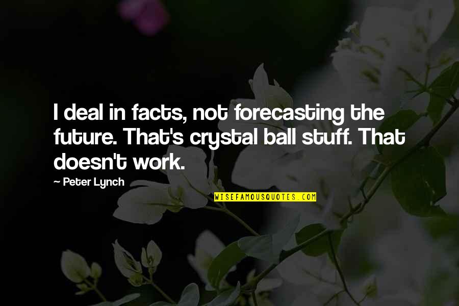 Fake Identities Quotes By Peter Lynch: I deal in facts, not forecasting the future.