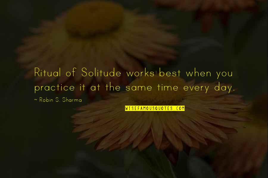 Fake Identities Quotes By Robin S. Sharma: Ritual of Solitude works best when you practice