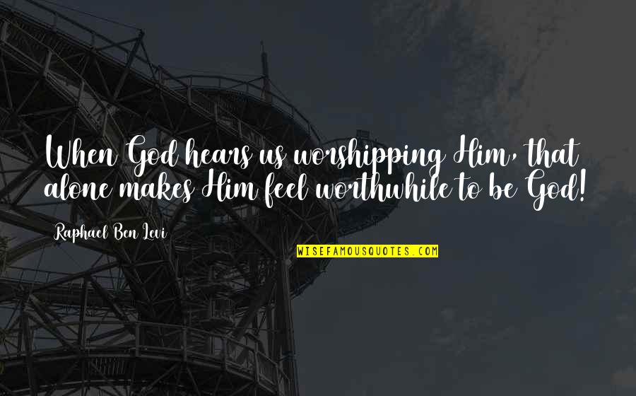 Fake Is The New Real Quotes By Raphael Ben Levi: When God hears us worshipping Him, that alone