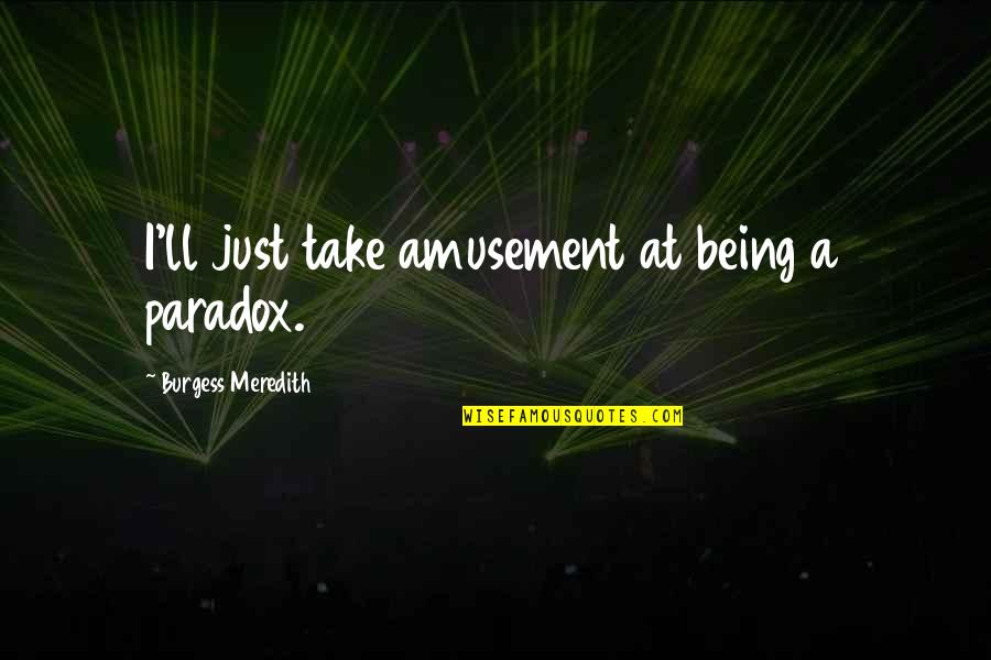 Fake Liar Backfire Quotes By Burgess Meredith: I'll just take amusement at being a paradox. Fake Liar Backfire Quotes By Burgess Meredith: I'll just take amusement at being a paradox.