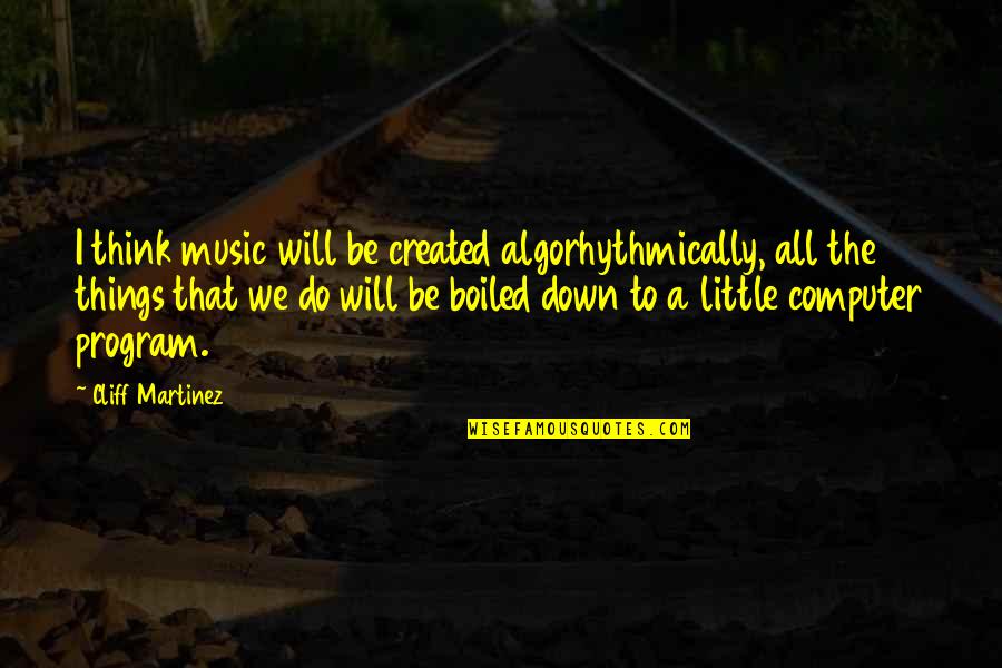 Fake Popularity Quotes By Cliff Martinez: I think music will be created algorhythmically, all