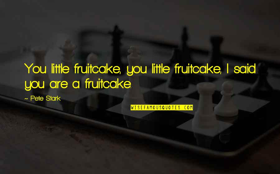 Fake Popularity Quotes By Pete Stark: You little fruitcake, you little fruitcake, I said