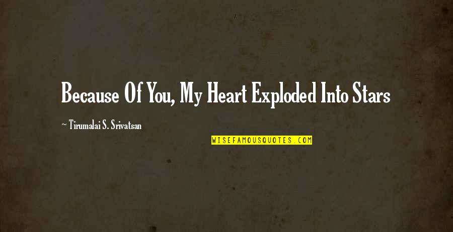 Fake Prophets Quotes By Tirumalai S. Srivatsan: Because Of You, My Heart Exploded Into Stars