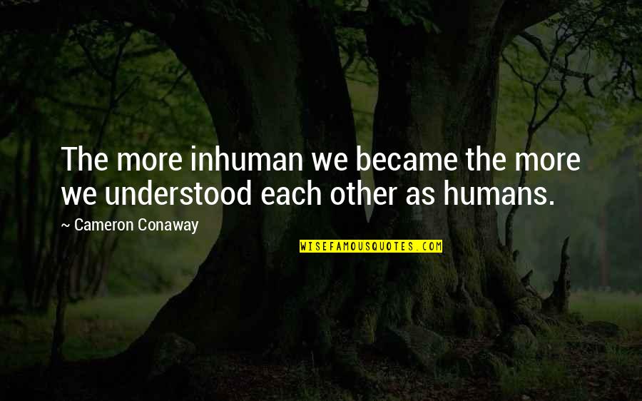 Fake Quotes By Cameron Conaway: The more inhuman we became the more we