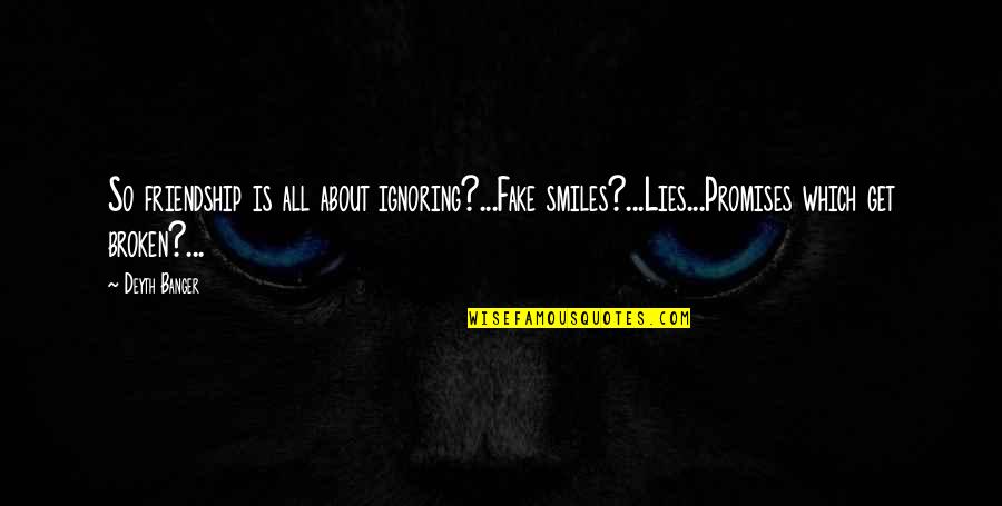 Fake Quotes By Deyth Banger: So friendship is all about ignoring?...Fake smiles?...Lies...Promises which